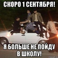 скоро 1 сентября! я больше не пойду в школу!