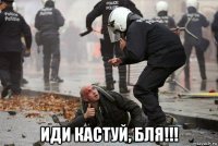  иди кастуй, бля!!!