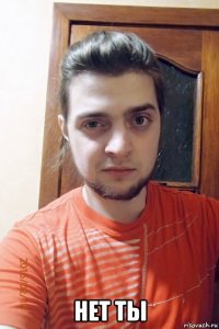 нет ты