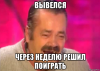 вывелся через неделю решил поиграть