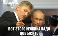  вот этого мужика надо повысить