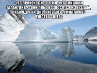 -что происходит с теми, кто слишком талантлив? - они либо возносятся к звездам, либо идут на дно. питер хёг «смилла и ее чувство снега» 