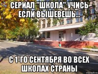сериал "школа" учись если вышевешь... с 1-го сентября во всех школах страны