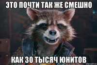 это почти так же смешно как 30 тысяч юнитов