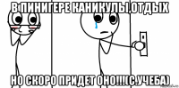 в пинигере каникулы,отдых но скоро придет оно!!!(с.учеба)