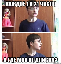 каждое 1 и 21 число а где моя подписка?
