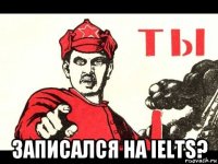  записался на ielts?