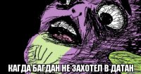 кагда багдан не захотел в датан