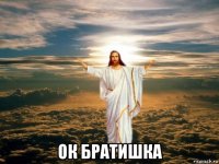 ок братишка