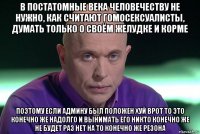 в постатомные века человечеству не нужно, как считают гомосексуалисты, думать только о своём желудке и корме поэтому если админу был положен хуй врот то это конечно же надолго и вынимать его никто конечно же не будет раз нет на то конечно же резона