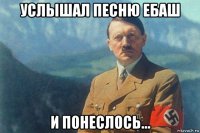 услышал песню ебаш и понеслось...