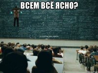 всем всё ясно? 