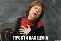  прости нас щука