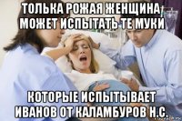 толька рожая женщина может испытать те муки которые испытывает иванов от каламбуров н.с.