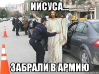 иисуса... забрали в армию