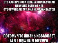 это хажирокова юлана юлана умная девушка если от неё отворачиваются,она не отчаивается потому что жизнь избавляет её от лишнего мусора