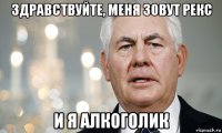 здравствуйте, меня зовут рекс и я алкоголик