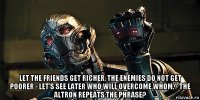  let the friends get richer, the enemies do not get poorer - let's see later who will overcome whom. - the altron repeats the phrase?