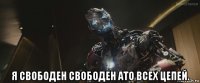  я свободен свободен ато всех цепей.