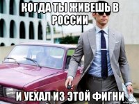 когда ты живешь в россии и уехал из этой фигни
