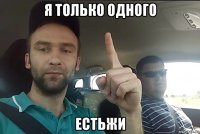 я только одного естьжи