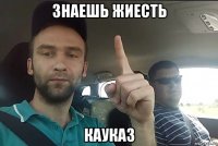 знаешь жиесть кауказ