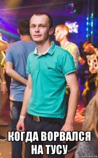  когда ворвался на тусу