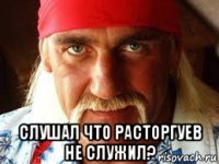  слушал что расторгуев не служил?