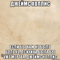джеймс холлис если бы нам не было больно, психика была бы уже мертва. джеймс холлис