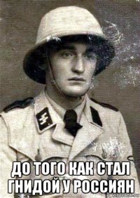 до того как стал гнидой у россиян