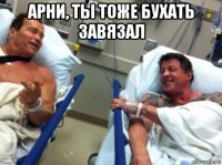 арни, ты тоже бухать завязал 
