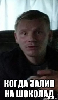  когда залип на шоколад