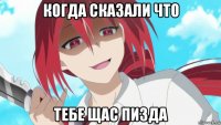 когда сказали что тебе щас пизда