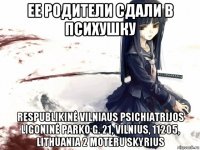 ее родители сдали в психушку respublikinė vilniaus psichiatrijos ligoninė parko g. 21, vilnius, 11205, lithuania 2 moteru skyrius