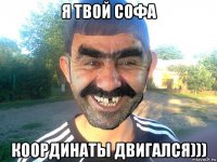 я твой софа координаты двигался)))