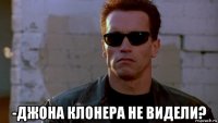 -джона клонера не видели?