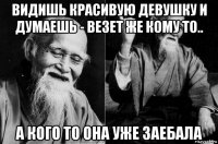 видишь красивую девушку и думаешь - везет же кому то.. а кого то она уже заебала