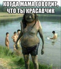 когда мама говорит, что ты красавчик 