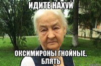 идите нахуй оксимироны гнойные, блять
