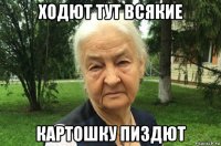 ходют тут всякие картошку пиздют
