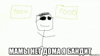  мамы нет дома я бандит