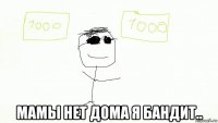  мамы нет дома я бандит..