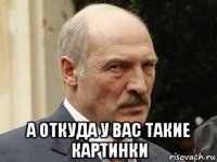  а откуда у вас такие картинки