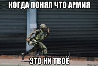 когда понял что армия это ни твоё