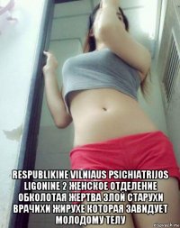  respublikine vilniaus psichiatrijos ligonine 2 женское отделение обколотая жертва злой старухи врачихи жирухе которая завидует молодому телу