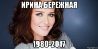ирина бережная 1980-2017