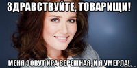 здравствуйте, товарищи! меня зовут ира бережная, и я умерла!