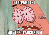 безграмотно ещё три транслитом