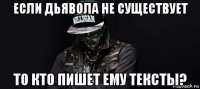 если дьявола не существует то кто пишет ему тексты?