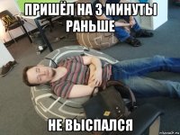 пришёл на 3 минуты раньше не выспался